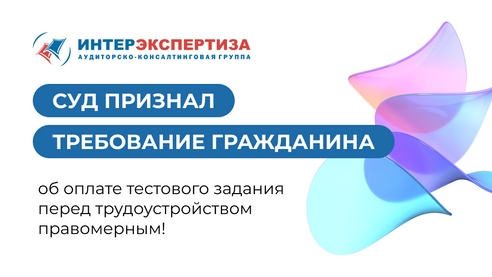 Суд признал требование гражданина об оплате тестового задания перед трудоустройством правомерным! Суд признал требование гражданина об оплате тестового задания перед трудоустройством правомерным!