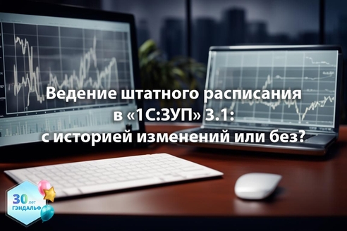 Ведение штатного расписания в «1С:Зарплата и управление персоналом» 3.1: с историей изменений или без? Ведение штатного расписания в «1С:Зарплата и управление персоналом» 3.1: с историей изменений или без?