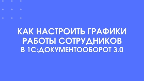 Как настроить графики работы сотрудников в 1С:Документооборот 3.0 Как настроить графики работы сотрудников в 1С:Документооборот 3.0