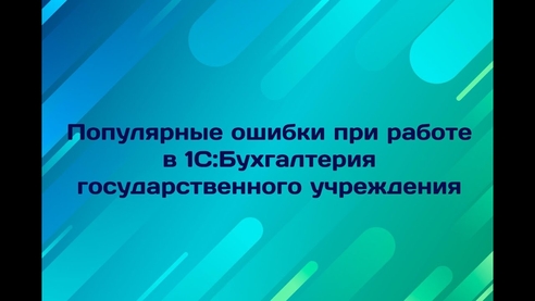 Популярные ошибки при работе в 1С:Бухгалтерии государственного учреждения Популярные ошибки при работе в 1С:Бухгалтерии государственного учреждения
