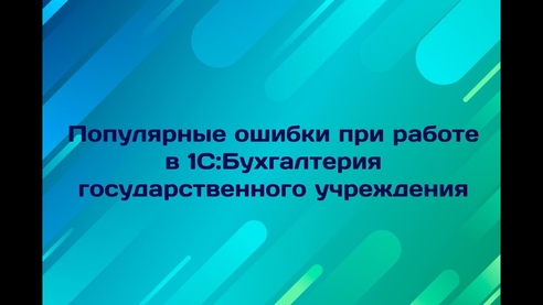 Популярные ошибки при работе в 1С:Бухгалтерии государственного учреждения