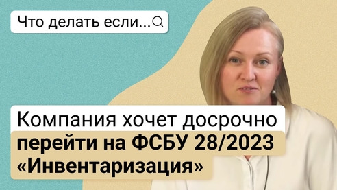 Что делать, если компания хочет досрочно перейти на ФСБУ 28/2023 «Инвентаризация» Что делать, если компания хочет досрочно перейти на ФСБУ 28/2023 «Инвентаризация»