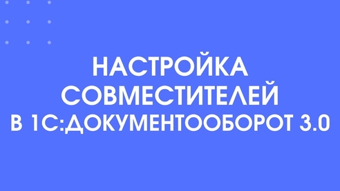Как настроить совместителей в 1С:Документооборот 3.0 Как настроить совместителей в 1С:Документооборот 3.0